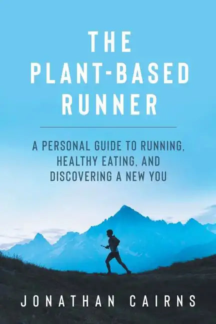 The Plant Based Runner: A Personal Guide to Running, Healthy Eating, and Discovering a New You - Paperback