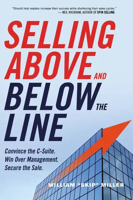 Selling Above and Below the Line: Convince the C-Suite. Win Over Management. Secure the Sale. - Paperback