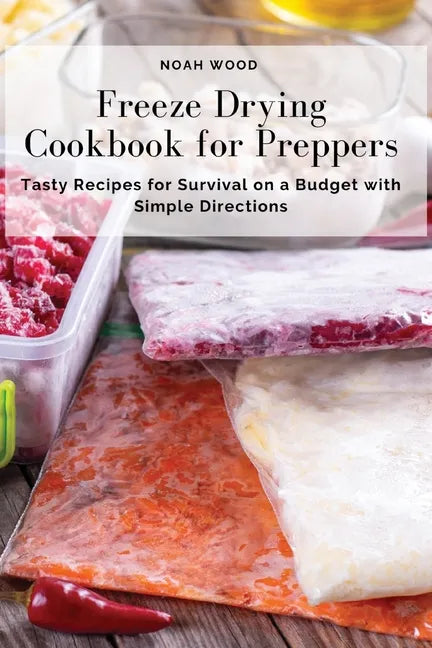 Freeze Drying Cookbook for Preppers: Tasty Recipes for Survival on a Budget with Simple Directions - Paperback