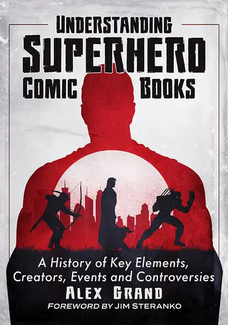 Understanding Superhero Comic Books: A History of Key Elements, Creators, Events and Controversies - Paperback