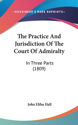 The Practice And Jurisdiction Of The Court Of Admiralty: In Three Parts (1809) - Hardcover