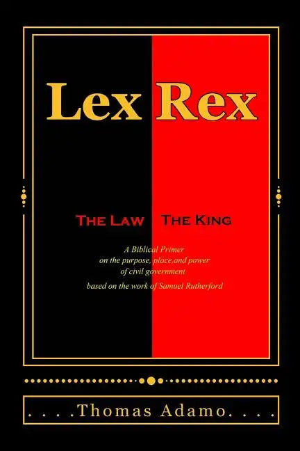 Lex Rex: The Law, The King: a Biblical primer on the purpose, place, and power of civil government. - Paperback