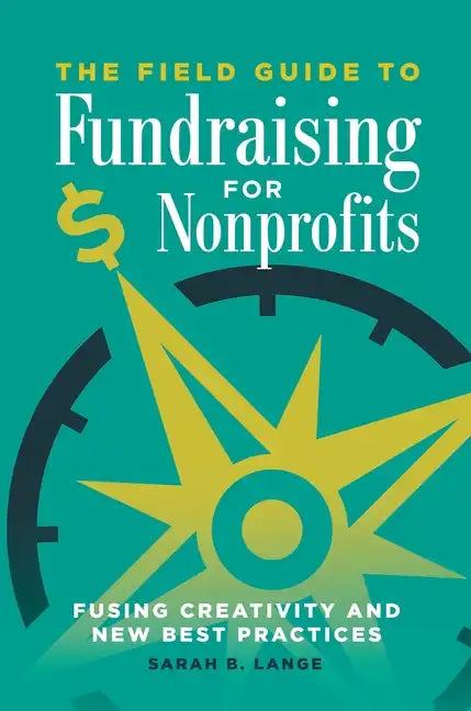 The Field Guide to Fundraising for Nonprofits: Fusing Creativity and New Best Practices - Hardcover