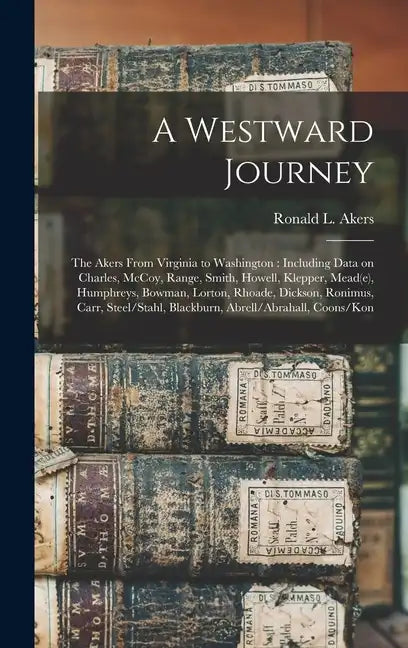 A Westward Journey: The Akers From Virginia to Washington: Including Data on Charles, McCoy, Range, Smith, Howell, Klepper, Mead(e), Humph - Hardcover