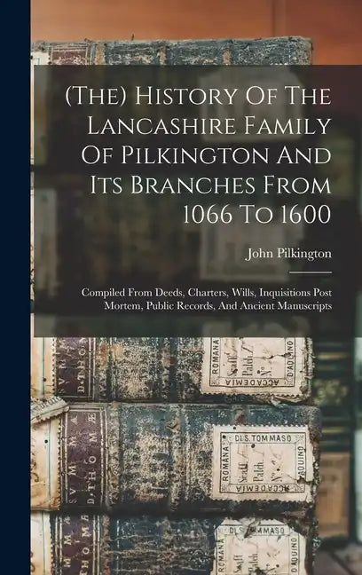 (the) History Of The Lancashire Family Of Pilkington And Its Branches From 1066 To 1600: Compiled From Deeds, Charters, Wills, Inquisitions Post Morte - Hardcover