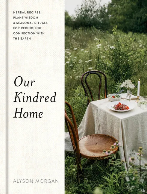 Our Kindred Home: Herbal Recipes, Plant Wisdom, and Seasonal Rituals for Rekindling Connection with the Earth - Hardcover