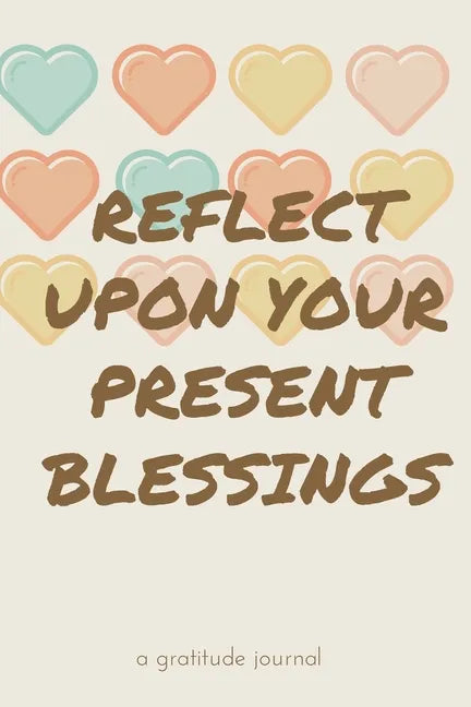 Reflect Upon Your Present Blessings: A Gratitude Journal: Daily Gratitude and Thankfulness Journal with encouraging quotes and notes - Paperback