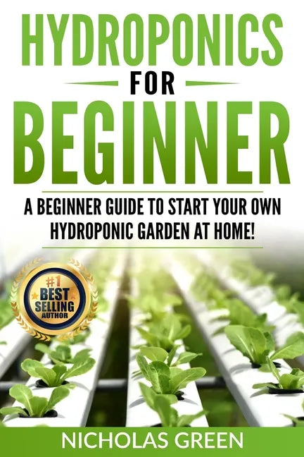 Hydroponics For Beginners: A Beginner Guide to Start Your Own Hydroponic Garden at Home! (Home Hydroponics, Aquaculture, Guide to Hydroponics, Aq - Paperback