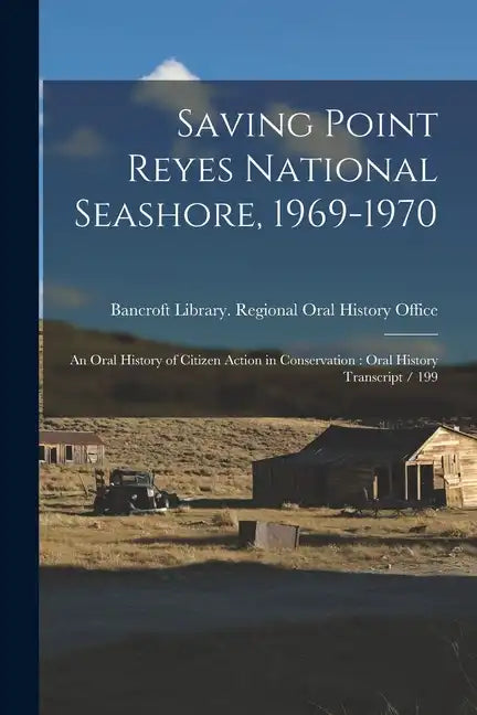 Saving Point Reyes National Seashore, 1969-1970: An Oral History of Citizen Action in Conservation: Oral History Transcript / 199 - Paperback