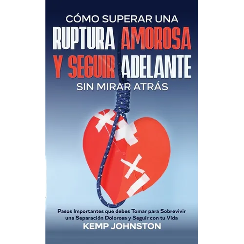 Cómo Superar Una Ruptura Amorosa Y Seguir Adelante sin Mirar Atrás: Pasos Importantes que debes Tomar para Sobrevivir una Separación Dolorosa y Seguir - Paperback
