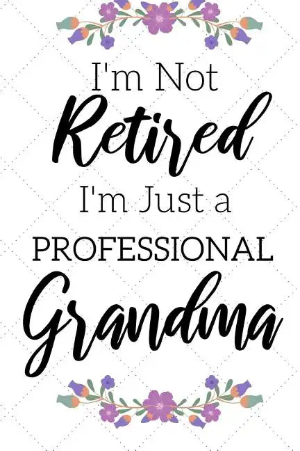 I'm Not Retired, I'm a Professional Grandma: Funny Notebook For Grandmoms (Retirement Gifts For Women, Great For Mother's Day, Birthdays, Christmas... - Paperback