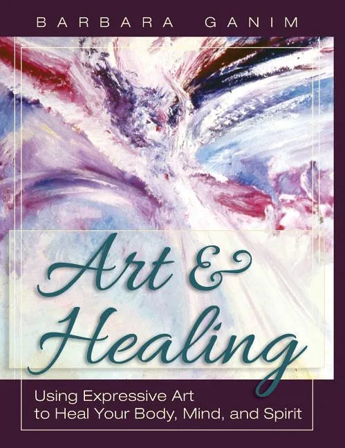Art and Healing: Using Expressive Art to Heal Your Body, Mind, and Spirit - Hardcover