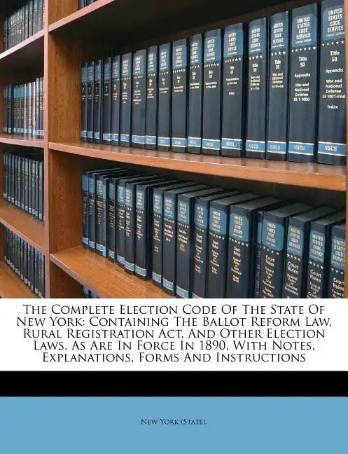 The Complete Election Code Of The State Of New York: Containing The Ballot Reform Law, Rural Registration Act, And Other Election Laws, As Are In Forc - Paperback