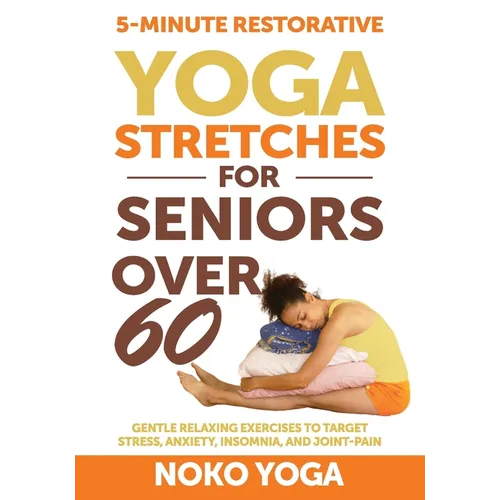 5-Minute Restorative Yoga Stretches for Seniors Over 60: Gentle Relaxing Exercises to Target Stress, Anxiety, Insomnia, and Joint Pain - Paperback