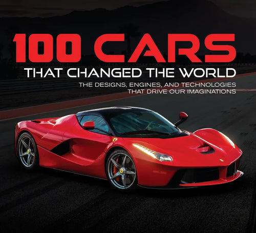 100 Cars That Changed the World: The Designs, Engines, and Technologies That Drive Our Imaginations - Hardcover