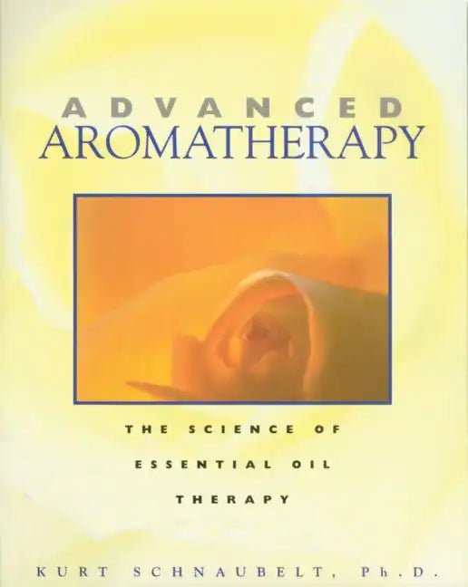 Advanced Aromatherapy: The Science of Essential Oil Therapy - Paperback