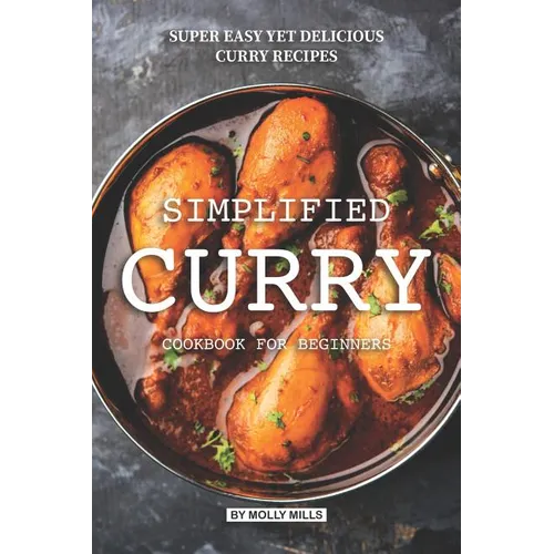 Simplified Curry Cookbook for Beginners: Super Easy yet Delicious Curry Recipes