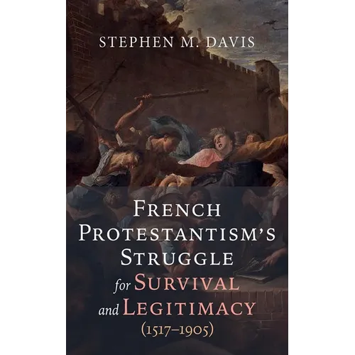 French Protestantism's Struggle for Survival and Legitimacy (1517-1905) - Paperback