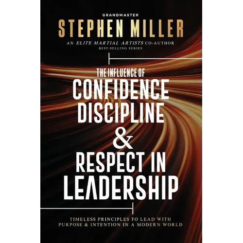 The Influence of Confidence, Discipline & Respect in Leadership: Timeless Principles to Lead With Purpose & Intention in a Modern World - Paperback