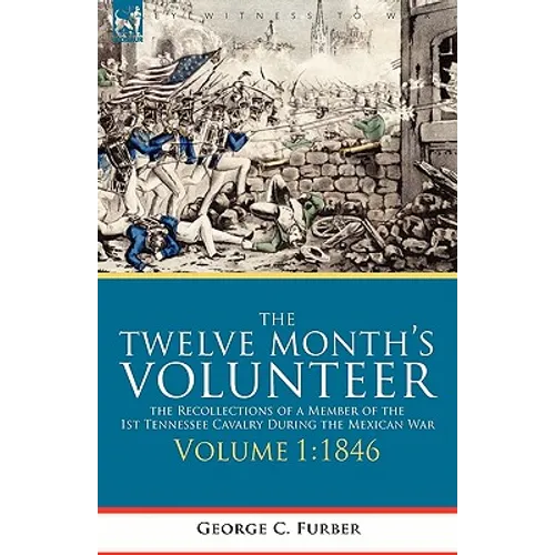 The Twelve Month's Volunteer: the Recollections of a Member of the 1st Tennessee Cavalry During the Mexican War-Volume 1 1846 - Hardcover