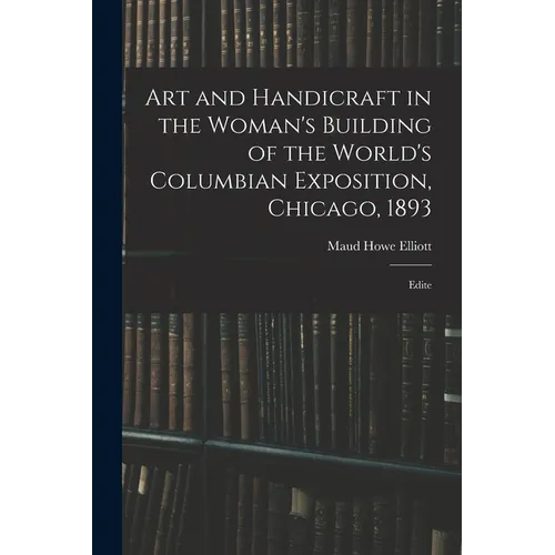 Art and Handicraft in the Woman's Building of the World's Columbian Exposition, Chicago, 1893: Edite - Paperback