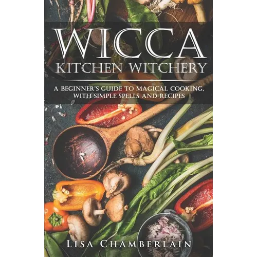 Wicca Kitchen Witchery: A Beginner's Guide to Magical Cooking, with Simple Spells and Recipes - Paperback