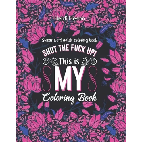 Shut The Fuck Up! This Is My Coloring Book: Swear Word Adult Coloring Book Pages with Stress Relieving and Relaxing Designs Turn your stress into succ - Paperback