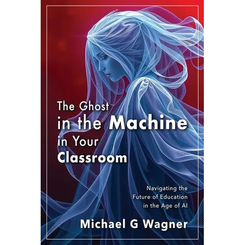 The Ghost in the Machine in Your Classroom: Navigating the Future of Education in the Age of AI - Paperback