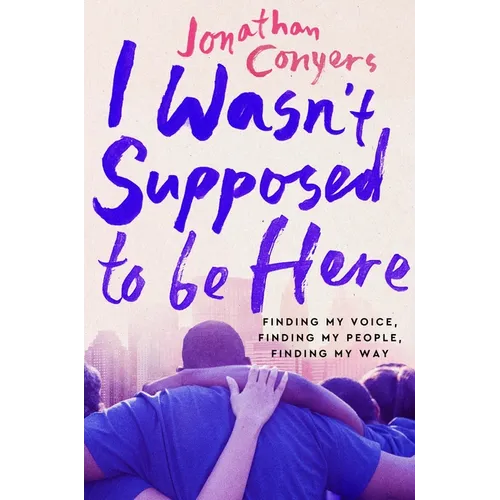 I Wasn't Supposed to Be Here: Finding My Voice, Finding My People, Finding My Way