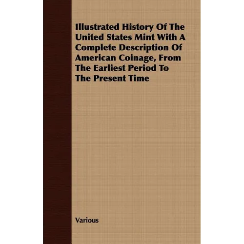 Illustrated History Of The United States Mint With A Complete Description Of American Coinage, From The Earliest Period To The Present Time - Paperback