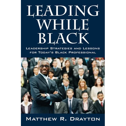 Leading While Black: Leadership Strategies and Lessons for Today's Black Professional