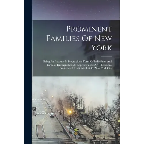 Prominent Families Of New York: Being An Account In Biographical Form Of Individuals And Families Distinguished As Representatives Of The Social, Prof - Paperback