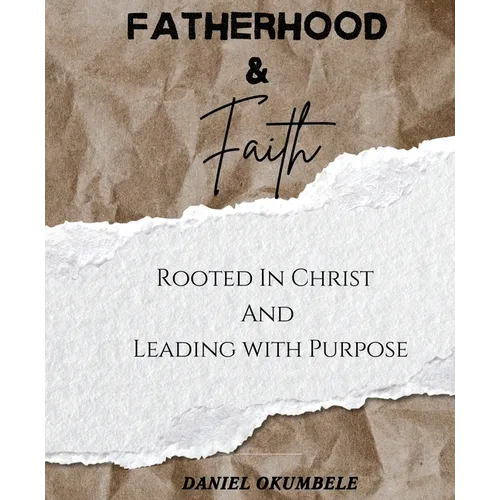 Fatherhood & Faith: Rooted In Christ And Leading with Purpose - Paperback