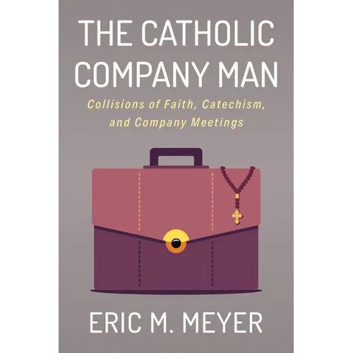 The Catholic Company Man: Collisions of Faith, Catechism, and Company Meetings - Paperback