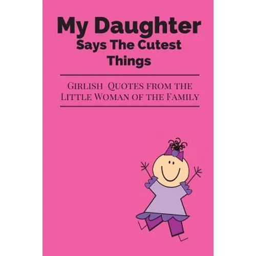 My Daughter Says The Cutest Things: Girlish Quotes From The Little Woman Of The Family - Paperback