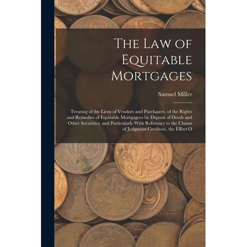 The Law of Equitable Mortgages: Treating of the Liens of Vendors and Purchasers, of the Rights and Remedies of Equitable Mortgagees by Deposit of Deed