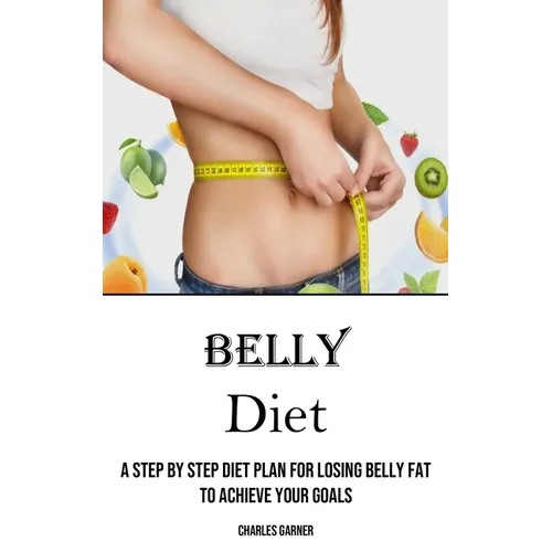 Belly Diet: A Step by Step Diet Plan for Losing Belly Fat to Achieve Your Goals - Paperback