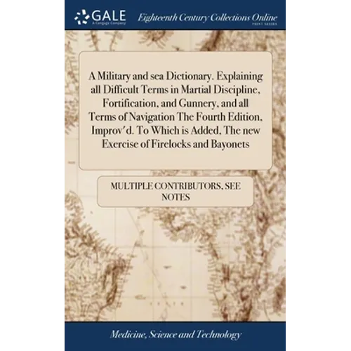 A Military and sea Dictionary. Explaining all Difficult Terms in Martial Discipline, Fortification, and Gunnery, and all Terms of Navigation The Fourt - Hardcover