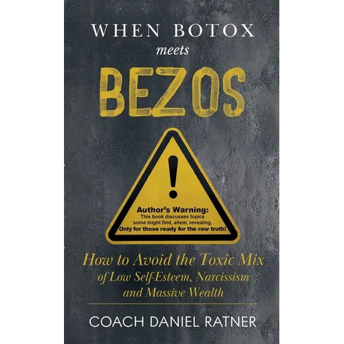 When Botox Meets Bezos: How to Avoid the Toxic Mix of low Self-Esteem, Narcissism, and Massive Wealth - Paperback