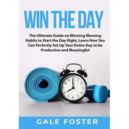 Win the Day: The Ultimate Guide on Winning Morning Habits to Start the Day Right, Learn How You Can Perfectly Set Up Your Entire Da - Paperback