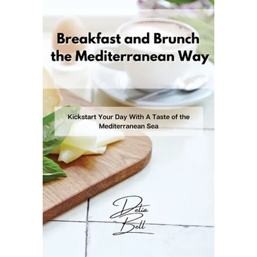 Breakfast and Brunch the Mediterranean Way: Kickstart Your Day With A Taste of the Mediterranean Sea - Paperback