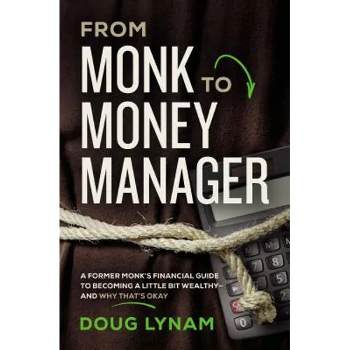 From Monk to Money Manager: A Former Monk's Financial Guide to Becoming a Little Bit Wealthy---And Why That's Okay - Paperback