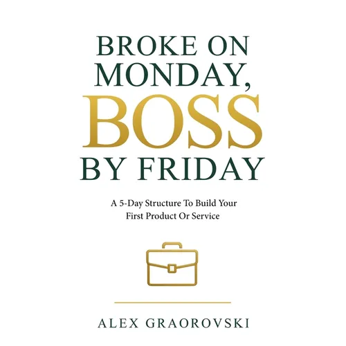 Broke On Monday, Boss By Friday: A 5-Day Structure To Build Your First Product Or Service - Paperback