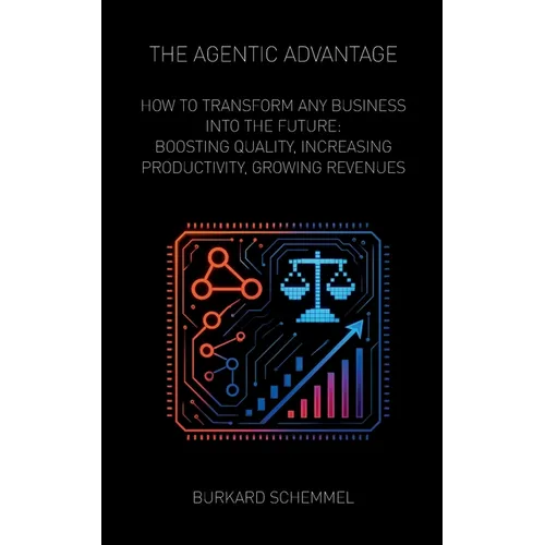 The Agentic Advantage: How to Transform Any Business Into the Future: Boosting Quality, Increasing Productivity, Growing Revenues - Paperback