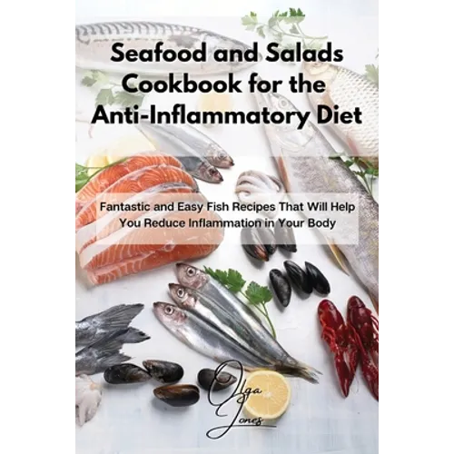 Seafood and Salads Cookbook for the Anti-Inflammatory Diet: Fantastic and Easy Fish Recipes That Will Help You Reduce Inflammation in Your Body - Paperback