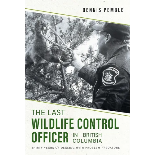 The Last Wildlife Control Officer in British Columbia: Thirty Years of Dealing with Problem Predators - Hardcover