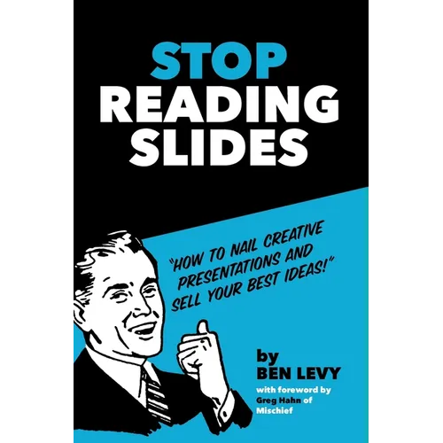 Stop Reading Slides: How to Nail Creative Presentations and Sell Your Best Ideas - Paperback