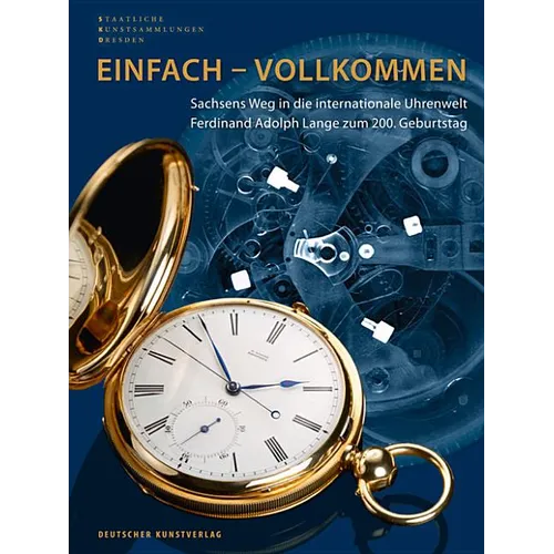 Einfach - Vollkommen // Simple and Perfect: Sachsens Weg in Die Internationale Uhrenwelt. Ferdinand Adolph Lange Zum 200. Geburtstag // Saxony's Path - Hardcover