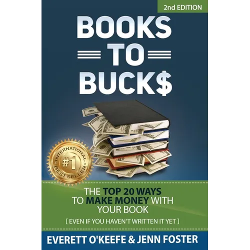 Books to Bucks: The Top 20 Ways to Make Money with Your Book (even if you haven't written it yet)