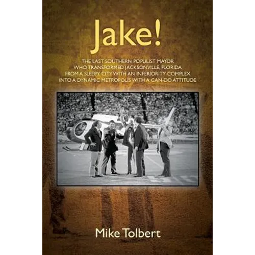 Jake!: The Last Southern Populist Mayor Who Transformed Jacksonville, Florida from a Sleepy City with an Inferiority Complex - Paperback